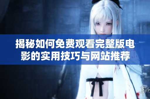 揭秘如何免費觀看完整版電影的實用技巧與網(wǎng)站推薦