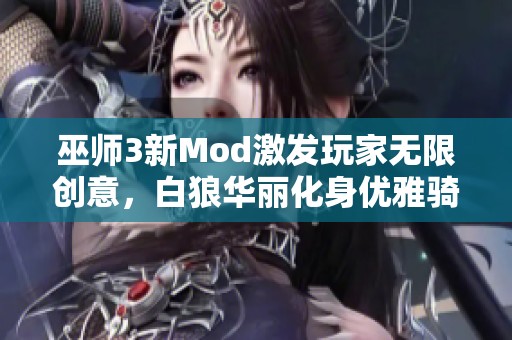 巫師3新Mod激發(fā)玩家無限創(chuàng)意，白狼華麗化身優(yōu)雅騎士