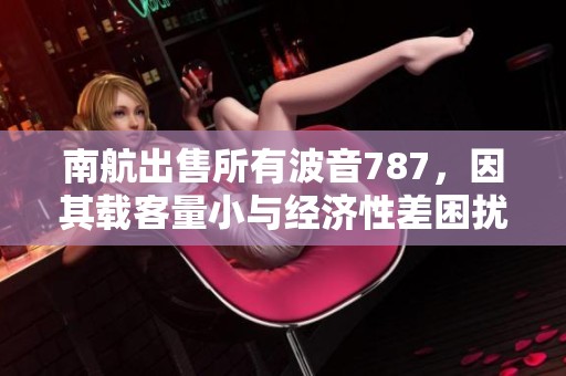 南航出售所有波音787，因其載客量小與經濟性差困擾
