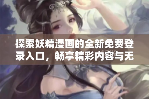 探索妖精漫畫的全新免費登錄入口，暢享精彩內(nèi)容與無限樂趣