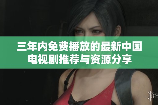 三年內免費播放的最新中國電視劇推薦與資源分享
