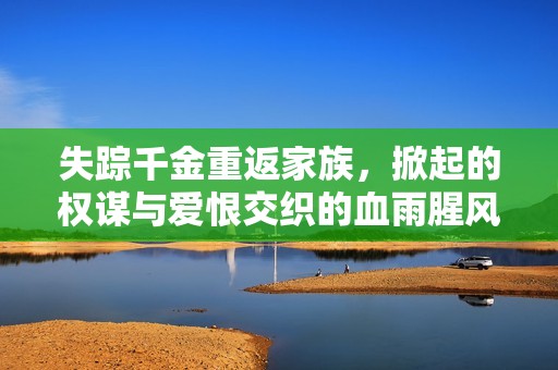 失蹤千金重返家族，掀起的權(quán)謀與愛恨交織的血雨腥風(fēng)