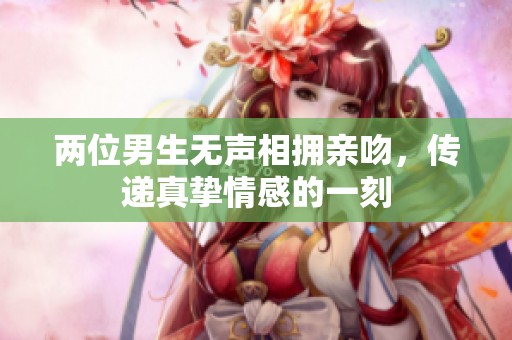 兩位男生無聲相擁親吻，傳遞真摯情感的一刻