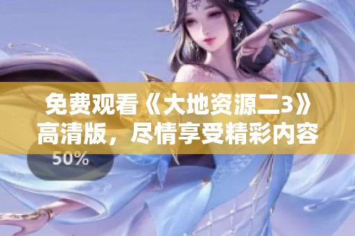 免費(fèi)觀看《大地資源二3》高清版，盡情享受精彩內(nèi)容！