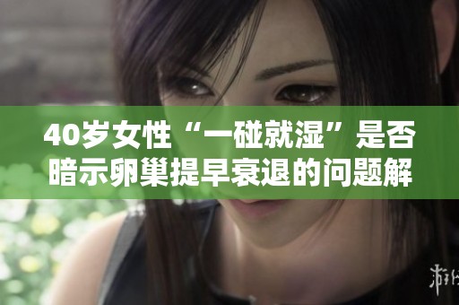 40歲女性“一碰就濕”是否暗示卵巢提早衰退的問題解析