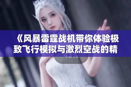 《風(fēng)暴雷霆戰(zhàn)機(jī)帶你體驗(yàn)極致飛行模擬與激烈空戰(zhàn)的精彩旅程》 《風(fēng)暴雷霆戰(zhàn)機(jī)帶你體驗(yàn)極致飛行模擬與激烈空戰(zhàn)的精彩旅程》
