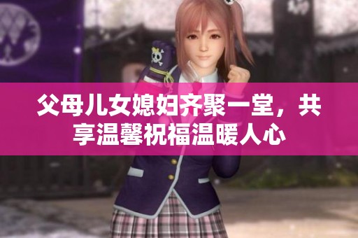父母兒女媳婦齊聚一堂，共享溫馨祝福溫暖人心