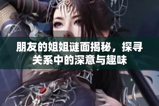 朋友的姐姐謎面揭秘，探尋關(guān)系中的深意與趣味