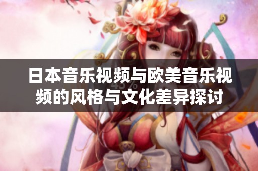 日本音樂視頻與歐美音樂視頻的風(fēng)格與文化差異探討