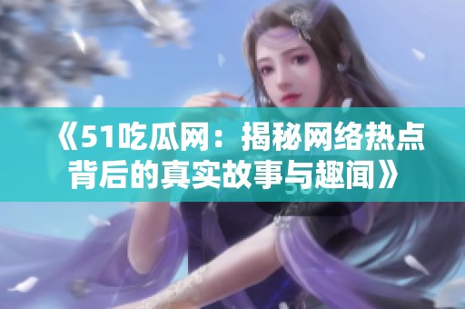 《51吃瓜網(wǎng)：揭秘網(wǎng)絡(luò)熱點(diǎn)背后的真實(shí)故事與趣聞》