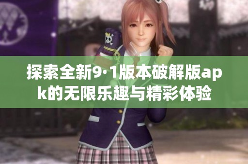 探索全新9·1版本破解版apk的無限樂趣與精彩體驗(yàn)