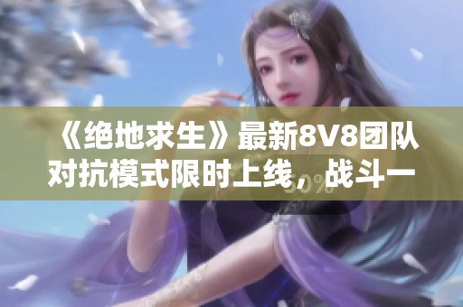 《絕地求生》最新8V8團(tuán)隊(duì)對(duì)抗模式限時(shí)上線，戰(zhàn)斗一觸即發(fā)！