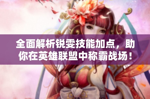 全面解析銳雯技能加點(diǎn)，助你在英雄聯(lián)盟中稱霸戰(zhàn)場(chǎng)！