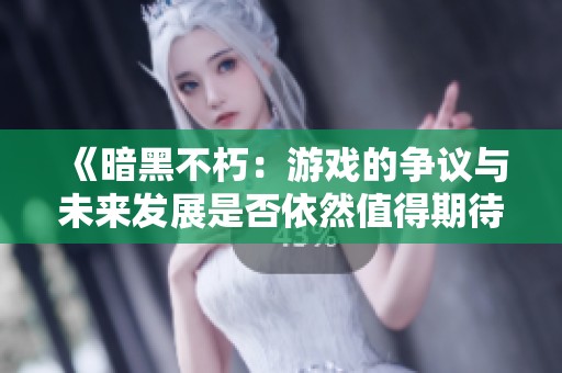 《暗黑不朽：游戲的爭議與未來發(fā)展是否依然值得期待》