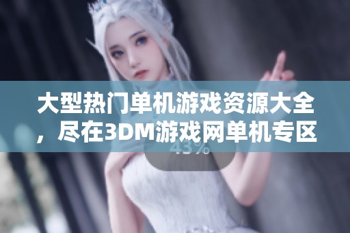 大型熱門單機游戲資源大全，盡在3DM游戲網(wǎng)單機專區(qū)