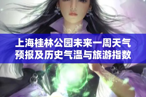 上海桂林公園未來一周天氣預(yù)報(bào)及歷史氣溫與旅游指數(shù)分析