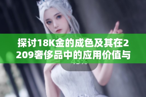 探討18K金的成色及其在2209奢侈品中的應(yīng)用價值與市場趨勢