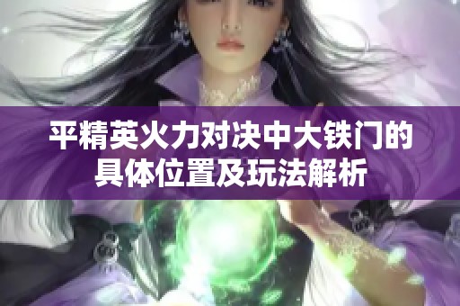平精英火力對決中大鐵門的具體位置及玩法解析
