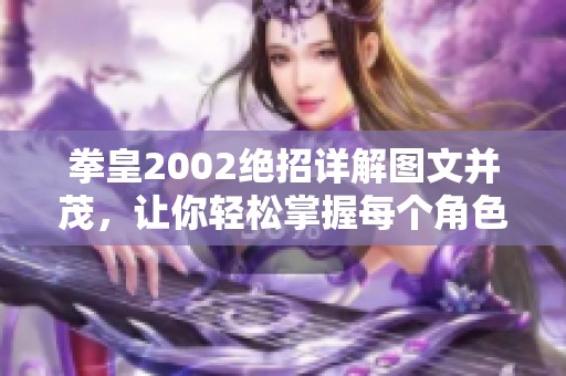 拳皇2002絕招詳解圖文并茂，讓你輕松掌握每個(gè)角色的必殺技