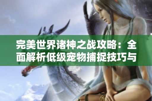 完美世界諸神之戰(zhàn)攻略：全面解析低級寵物捕捉技巧與策略