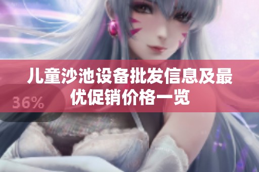 兒童沙池設(shè)備批發(fā)信息及最優(yōu)促銷價(jià)格一覽 兒童沙池設(shè)備批發(fā)信息及最優(yōu)促銷價(jià)格一覽