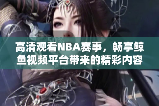 高清觀看NBA賽事，暢享鯨魚視頻平臺(tái)帶來的精彩內(nèi)容