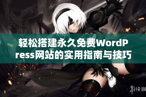 輕松搭建永久免費(fèi)WordPress網(wǎng)站的實(shí)用指南與技巧 輕松搭建永久免費(fèi)WordPress網(wǎng)站的實(shí)用指南與技巧