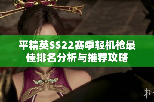 平精英SS22賽季輕機(jī)槍最佳排名分析與推薦攻略