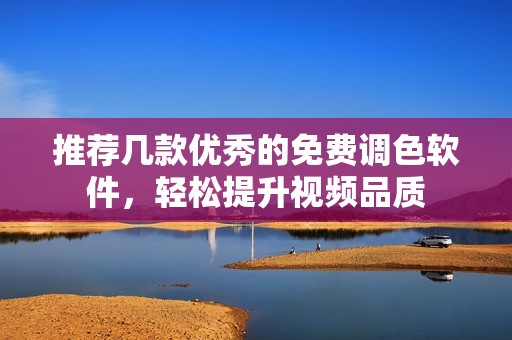 推薦幾款優(yōu)秀的免費(fèi)調(diào)色軟件，輕松提升視頻品質(zhì)