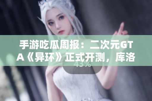 手游吃瓜周報：二次元GTA《異環(huán)》正式開測，庫洛或?qū)⒏拿v訊