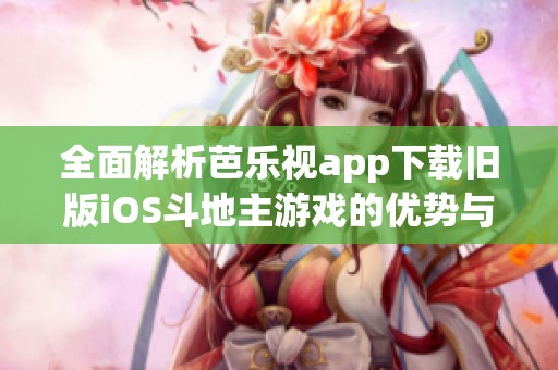 全面解析芭樂視app下載舊版iOS斗地主游戲的優(yōu)勢與特色