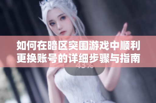如何在暗區(qū)突圍游戲中順利更換賬號(hào)的詳細(xì)步驟與指南