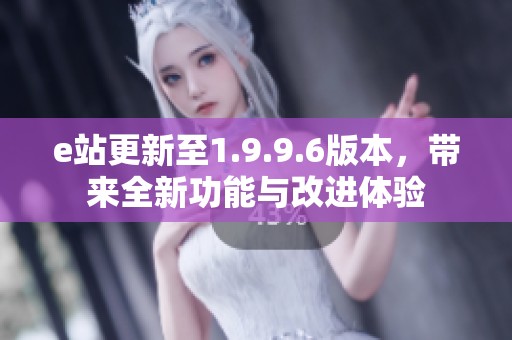 e站更新至1.9.9.6版本，帶來(lái)全新功能與改進(jìn)體驗(yàn)