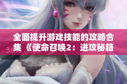 全面提升游戲技能的攻略合集 《使命召喚2：進攻秘籍精粹》