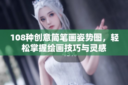 108種創(chuàng)意簡(jiǎn)筆畫姿勢(shì)圖，輕松掌握繪畫技巧與靈感