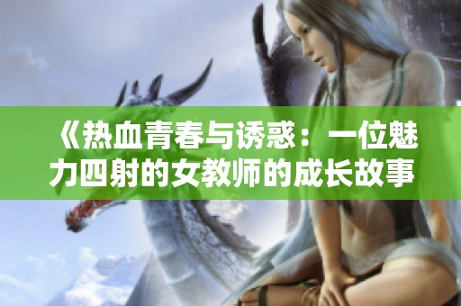 《熱血青春與誘惑：一位魅力四射的女教師的成長(zhǎng)故事》