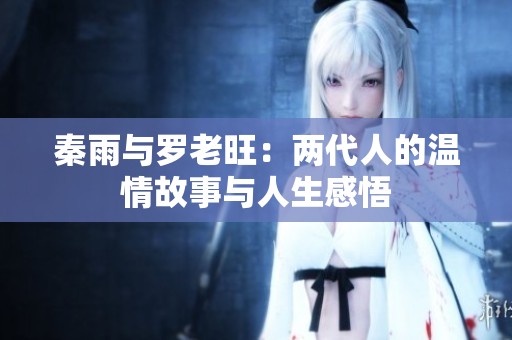 秦雨與羅老旺：兩代人的溫情故事與人生感悟