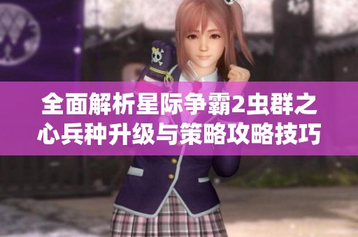 全面解析星際爭(zhēng)霸2蟲群之心兵種升級(jí)與策略攻略技巧