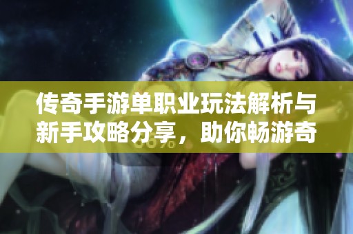 傳奇手游單職業(yè)玩法解析與新手攻略分享，助你暢游奇車游戲網(wǎng)