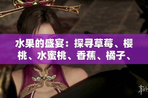 水果的盛宴：探尋草莓、櫻桃、水蜜桃、香蕉、橘子、蘋果和檸檬的美味誘惑