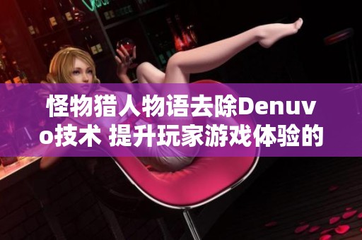 怪物獵人物語去除Denuvo技術(shù) 提升玩家游戲體驗的全新方式