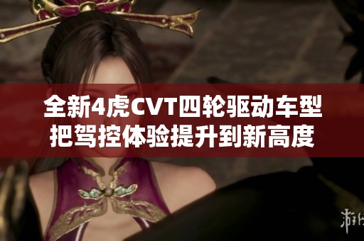 全新4虎CVT四輪驅(qū)動(dòng)車(chē)型把駕控體驗(yàn)提升到新高度