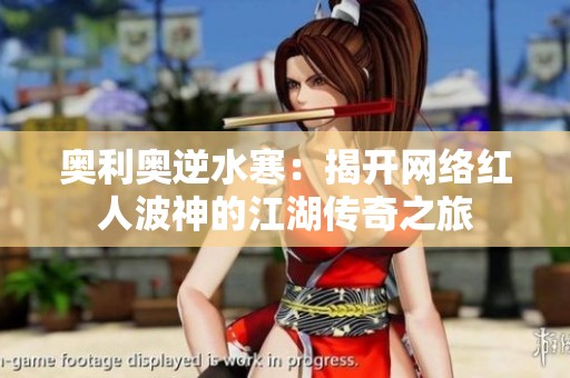 奧利奧逆水寒：揭開(kāi)網(wǎng)絡(luò)紅人波神的江湖傳奇之旅