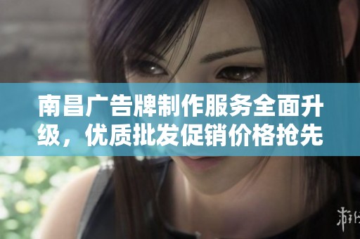 南昌廣告牌制作服務(wù)全面升級(jí)，優(yōu)質(zhì)批發(fā)促銷價(jià)格搶先了解