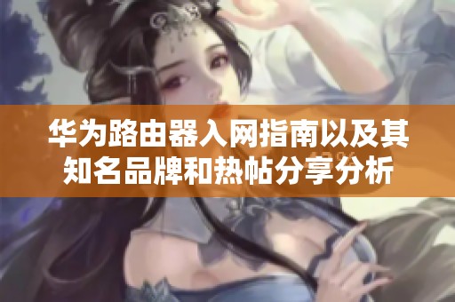 華為路由器入網(wǎng)指南以及其知名品牌和熱帖分享分析