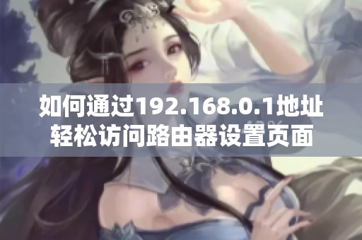 如何通過192.168.0.1地址輕松訪問路由器設(shè)置頁面