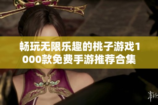 暢玩無限樂趣的桃子游戲1000款免費(fèi)手游推薦合集