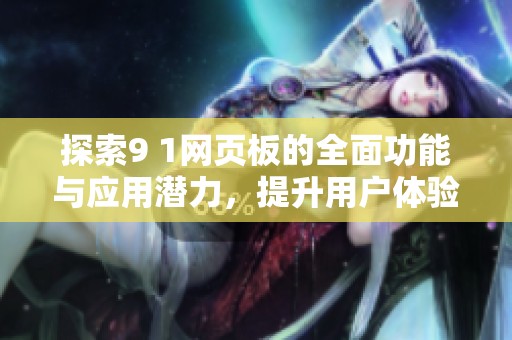 探索9 1網(wǎng)頁(yè)板的全面功能與應(yīng)用潛力，提升用戶體驗(yàn)與效率