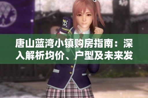 唐山藍(lán)灣小鎮(zhèn)購房指南：深入解析均價、戶型及未來發(fā)展?jié)摿? title=