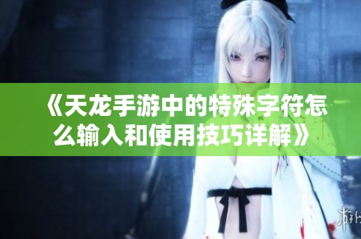 《天龍手游中的特殊字符怎么輸入和使用技巧詳解》